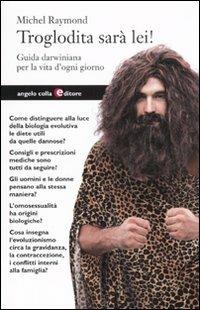 Troglodita sarà lei! Guida darwiniana per la vita d'ogni giorno - Michel Raymond - copertina