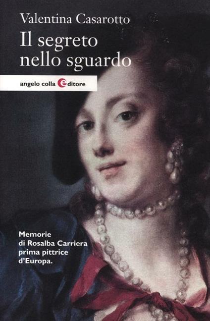 Il segreto nello sguardo. Memorie di Rosalba Carriera prima pittrice d'Europa - Valentina Casarotto - copertina