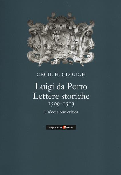Luigi da Porto. Lettere storiche 1509-1513. Un'edizione critica - Cecil H. Clough - copertina