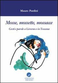Mosse mossette mossacce. Gesti e parole a Livorno e in Toscana - Mauro Pardini - copertina