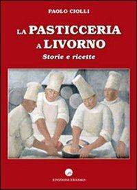 La pasticceria a Livorno. Storie e ricette - Paolo Ciolli - copertina