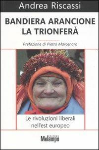 Bandiera arancione la trionferà. Le rivoluzioni liberali nell'est europeo - Andrea Riscassi - copertina