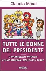 Tutte le donne del Presidente. Le rocambolesche avventure di Silvio Berlusconi, scopritore di talenti