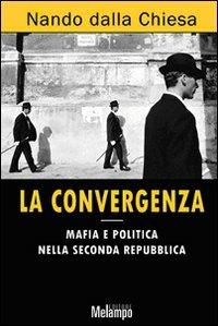 La convergenza. Mafia e politica nella Seconda Repubblica - Nando Dalla Chiesa - copertina