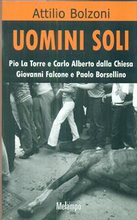 Uomini soli. Pio La Torre e Carlo Alberto Dalla Chiesa, Giovanni Falcone e Paolo Borsellino