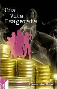 Una vita esagerata - Alessandro Moro - copertina