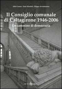 Il consiglio comunale di Caltagirone (1946-2006). Un cammino di democrazia - Alfio Caruso,Enzo Nicoletti,Filippa Avventurosa - copertina
