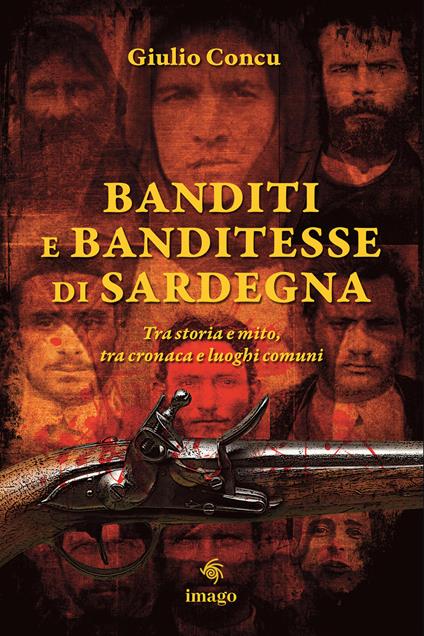 Banditi e banditesse di Sardegna. Tra storia e mito, tra cronaca e luoghi comuni - Giulio Concu - copertina