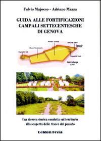 Guida alle fortificazioni campali settecentesche di Genova. Una ricerca storica condotta sul territorio alla scoperta delle tracce del passato - Fulvio Majocco,Adriano Mazza - copertina