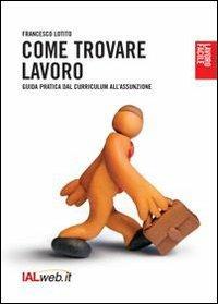 Come trovare lavoro. Guida pratica dal curriculum all'assunzione - Francesco Lotito - copertina