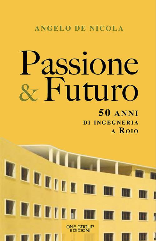 Passione & futuro. 50 anni di ingegneria a Roio - Angelo De Nicola - copertina