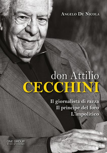 Don Attilio Cecchini. Il giornalista di razza, il principe del foro, l'impolitico - Angelo De Nicola - copertina
