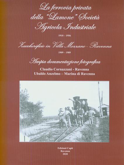 La ferrovia privata della «Lamone» società agricola industriale 1910-1956. Zuccherificio in Villa Mezzano - Ravenna 1909-1989 - Claudio Cornazzani,Ubaldo Anzelmo - copertina