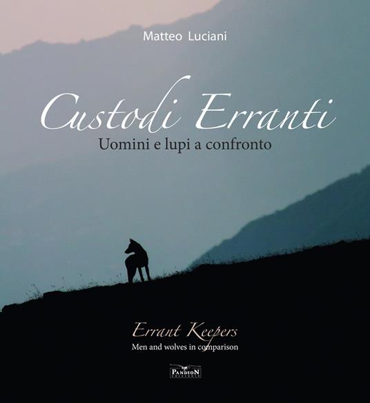 Custodi erranti. Uomini e lupi a confronto. Ediz. italiana e inglese - Matteo Luciani - copertina