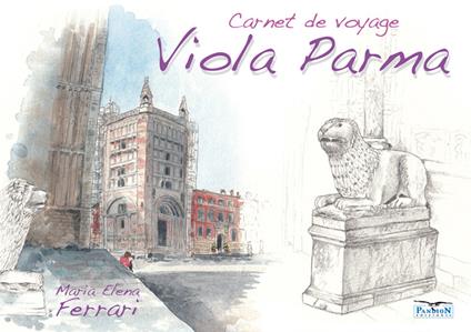Viola Parma. Carnet de voyage. Ediz. italiana, inglese e francese - Maria Elena Ferrari - copertina