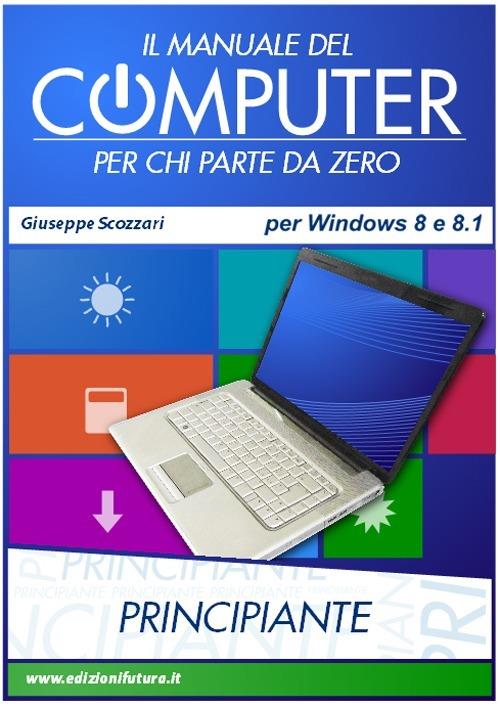 Il manuale del computer per chi parte da zero. Edizione Win 8/8.1 - Giuseppe Scozzari - copertina