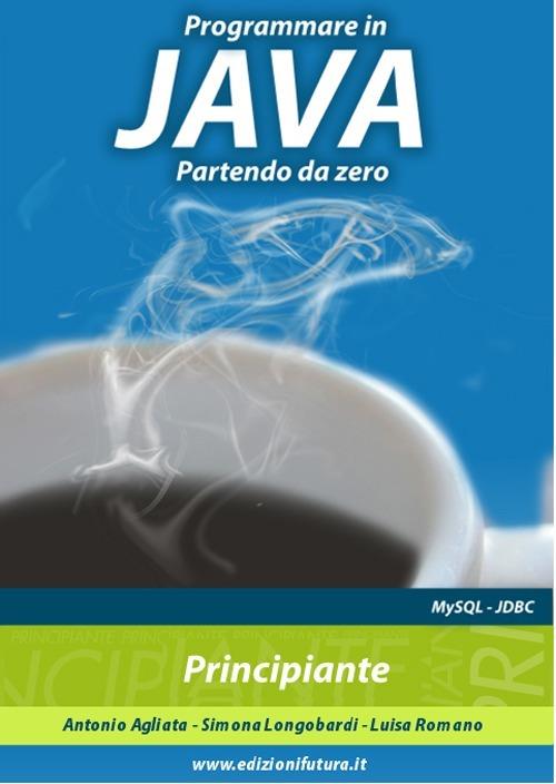 Programmare in Java partendo da zero - Antonio Agliata,Simona Longobardi,Luisa Romano - copertina