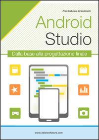 Android studio. Sviluppare vere applicazione Android partendo da zero - Gabriele Grandinetti - copertina