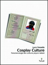 Cosplay culture. Fenomenologia dei costume players italiani - Luca Vanzella - copertina