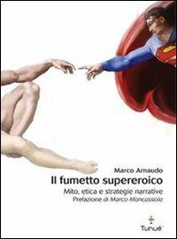 Il fumetto supereroico. Mito, etica e strategie narrative - Marco Arnaudo - copertina