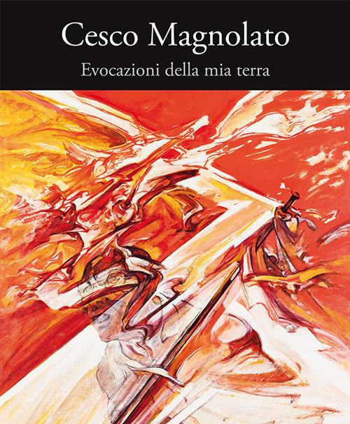 Cesco Magnolato. Evocazioni della mia terra - Sara Campaner - copertina