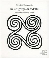 In un gorgo di fedeltà. Dialoghi con venti poeti italiani - Maurizio Casagrande,Arcangelo Piai - copertina