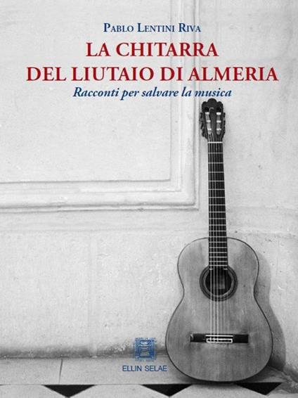 La chitarra del liutaio di Almeria. Racconti per salvare la musica - Pablo Lentini Riva - copertina