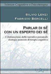 Parlar di sé con un esperto dei sé. L'elaborazione delle narrative personali: strategie avanzate di terapia cognitiva - Silvio Lenzi,Fabrizio Bercelli - copertina