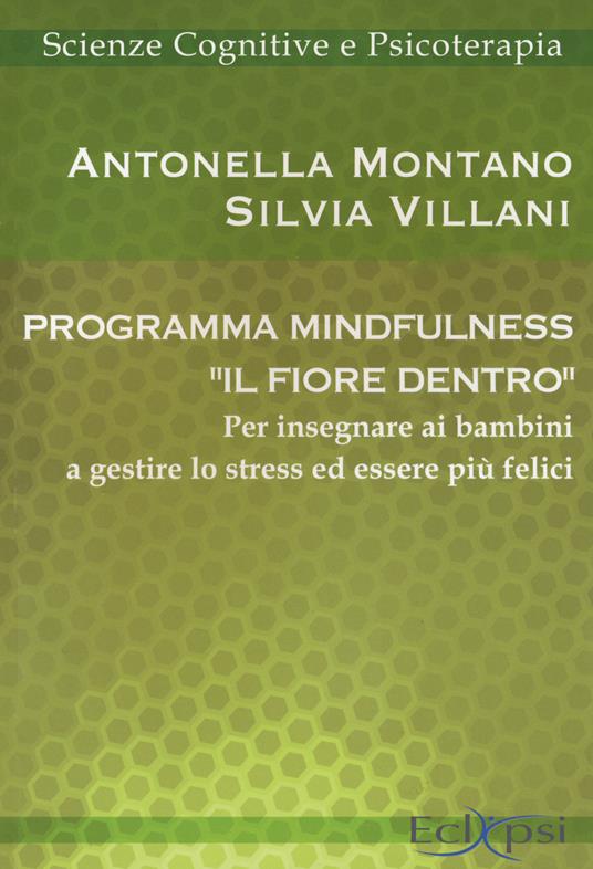 Programma mindfulness «il fiore dentro». Per insegnare ai bambini a gestire lo stress ed essere più felici - Antonella Montano,Silvia Villani - copertina