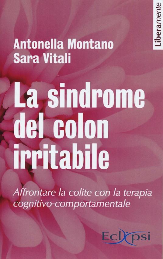 La sindrome del colon irritabile. Affrontare la colite con la terapia cognitivo-comportamentale. Nuova ediz. - Antonella Montano,Sara Vitali - copertina