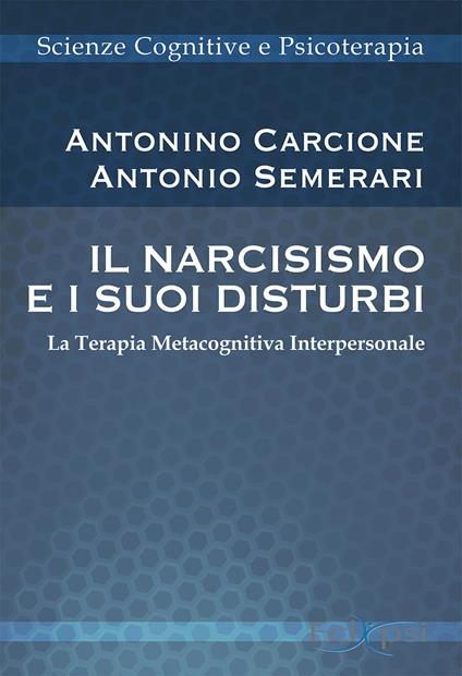 Il narcisismo e i suoi disturbi. La terapia metacognitiva interpersonale. Nuova ediz. - Antonino Carcione,Antonio Semerari - copertina