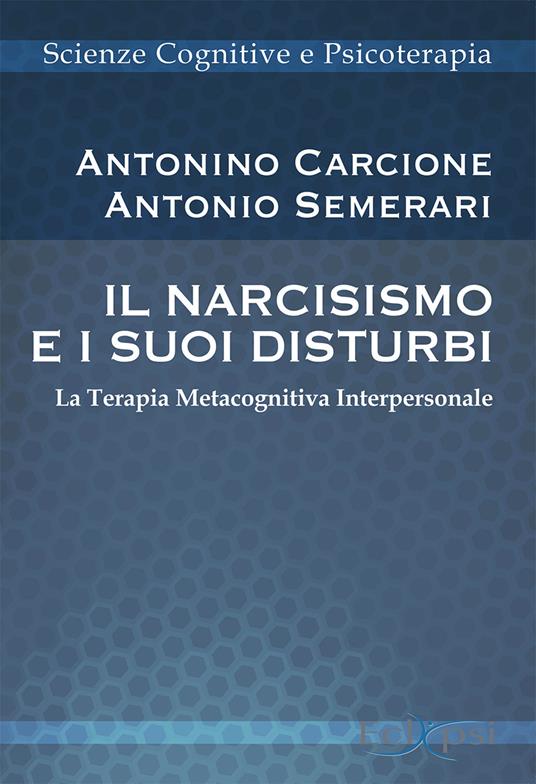 Il narcisismo e i suoi disturbi. La terapia metacognitiva interpersonale. Nuova ediz. - Antonino Carcione,Antonio Semerari - copertina