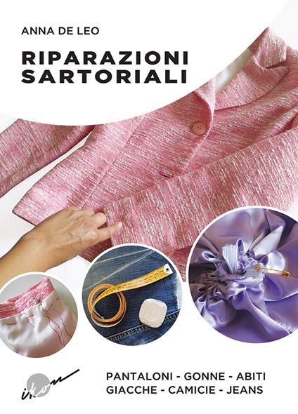Riparazioni sartoriali. Pantaloni, gonne, abiti, giacche, camicie, jeans. Ediz. illustrata - Anna De Leo - copertina