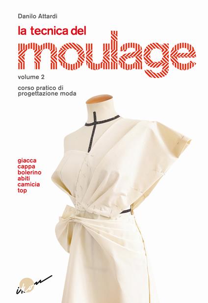 La tecnica del moulage. Corso pratico di progettazione moda. Vol. 2: Giacca, cappa, bolerino, abiti, camicia, top - Danilo Attardi - copertina