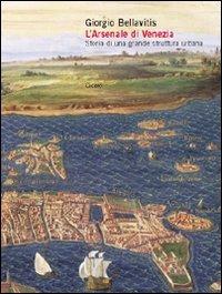 L' arsenale di Venezia. Storia di una grande struttura urbana - Giorgio Bellavitis - copertina
