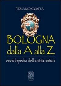 Bologna dalla A alla Z. Enciclopedia della città antica - Tiziano Costa - copertina