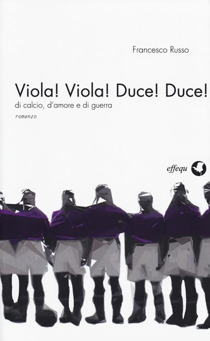 Viola! Viola! Duce! Duce! Di calcio, d'amore e di guerra - Francesco Russo - copertina