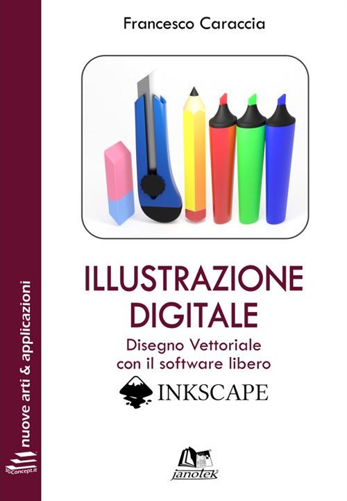 Illustrazione digitale. Disegno vettoriale con il software libero Inkscape. Con Contenuto digitale per download e accesso online - Francesco Caraccia - copertina