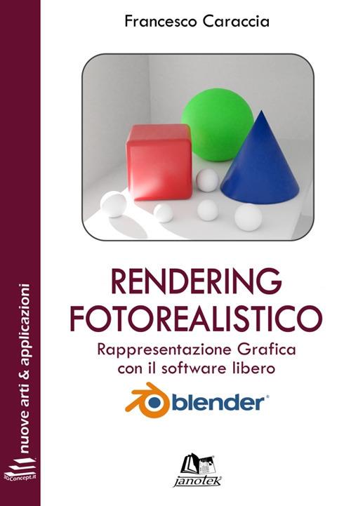 Rendering fotorealistico. Rappresentazione grafica con il software libero Blender. Ediz. integrale. Con Contenuto digitale per download e accesso on line - Francesco Caraccia - copertina