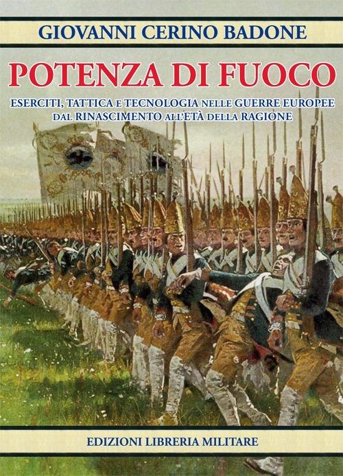 Potenza di fuoco. Eserciti, tattica e tecnologia nelle guerre europee dal Rinascimento all'Età della Ragione - Giovanni Cerino Badone - copertina