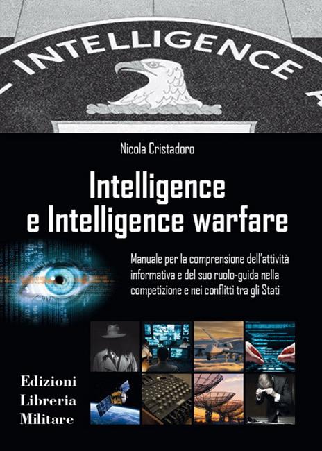Intelligence e intelligence warfare. Manuale per la comprensione dell'attività informativa e del suo ruolo-guida nella competizione e nei conflitti tra gli Stati - Nicola Cristadoro - copertina
