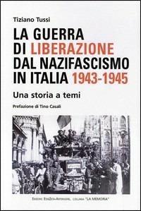 La guerra di liberazione dal nazifascismo in Italia 1943-1945 - Tiziano Tussi - copertina