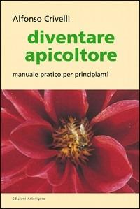 Diventare apicoltore. Manuale pratico per principianti - Alfonso Crivelli - copertina
