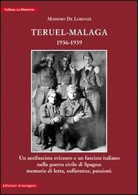 Teruel-Malaga 1936-1939. Un antifascista svizzero e un fascista italiano nella guerra civile di Spagna. Memorie di lotta, sofferenze, passioni - Massimo De Lorenzi - copertina