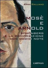 Mosè e Arnold. Schönberg e la composizione con dodici note - Anna Galliano - copertina