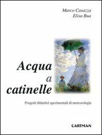 Acqua a catinelle. Progetti didattici sperimentali di meteorologia - Marco Casazza,Elisa Bua - copertina