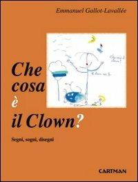 Che cosa è il clown? Segni, sogni disegni - Emmanuel Gallot-Lavallée - copertina
