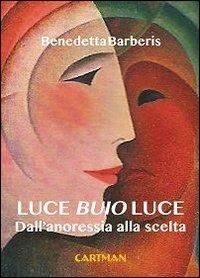 Luce buio luce. Dall'anoressia alla scelta - Benedetta Barberis - copertina