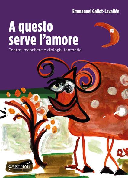 A questo serve l'amore. Teatro, maschere e dialoghi fantastici - Emmanuel Gallot-Lavallée - copertina
