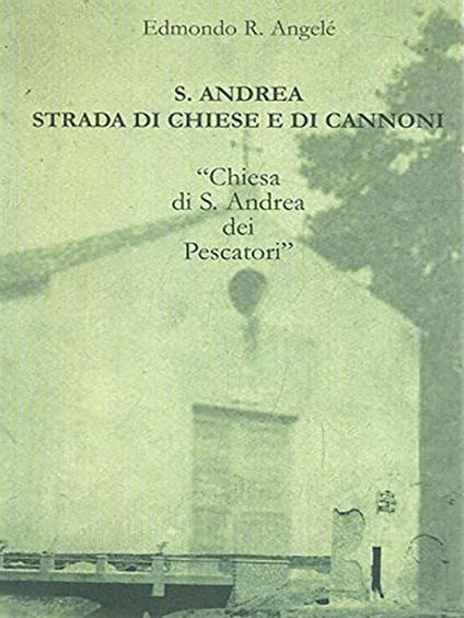 S. Andrea strada di chiesa e di cannoni. «Chiesa di S. Andrea dei Pescatori» - Edmondo R. Angelè - copertina